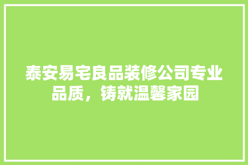 泰安易宅良品装修公司专业品质，铸就温馨家园