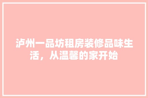 泸州一品坊租房装修品味生活，从温馨的家开始 施工管理