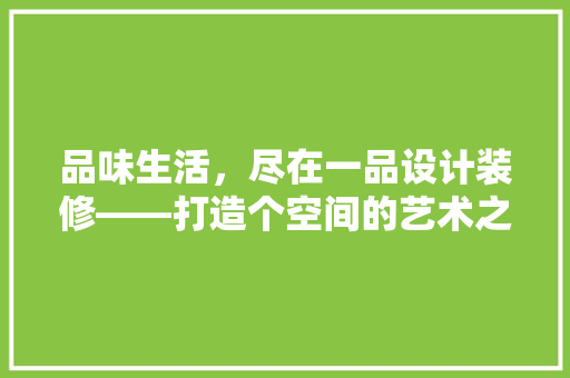 品味生活，尽在一品设计装修——打造个空间的艺术之旅