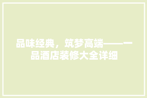 品味经典，筑梦高端——一品酒店装修大全详细