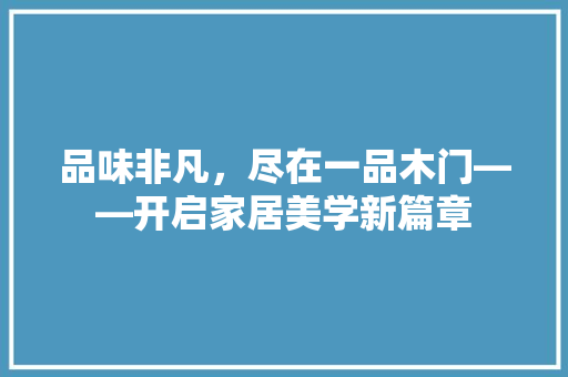 品味非凡，尽在一品木门——开启家居美学新篇章