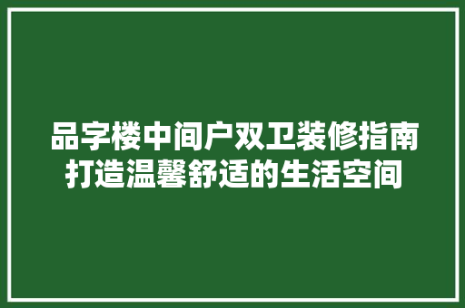 品字楼中间户双卫装修指南打造温馨舒适的生活空间 住宅建筑设计