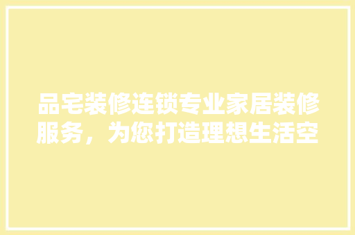 品宅装修连锁专业家居装修服务，为您打造理想生活空间