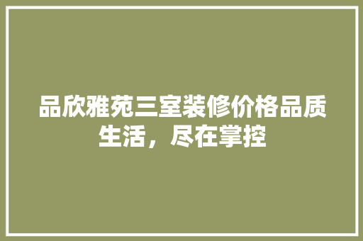 品欣雅苑三室装修价格品质生活，尽在掌控