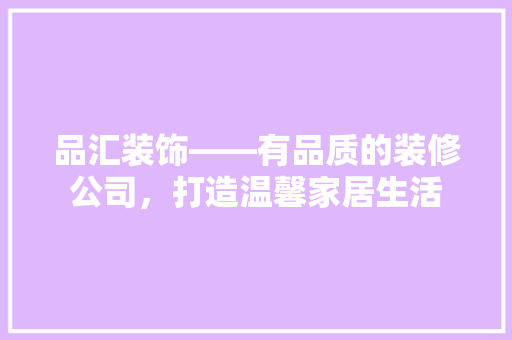 品汇装饰——有品质的装修公司，打造温馨家居生活