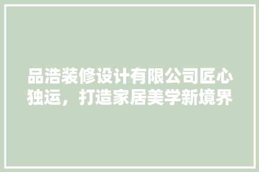 品浩装修设计有限公司匠心独运，打造家居美学新境界
