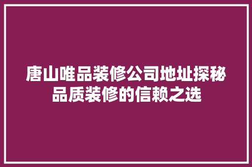 唐山唯品装修公司地址探秘品质装修的信赖之选