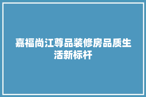 嘉福尚江尊品装修房品质生活新标杆