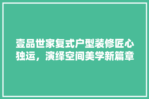 壹品世家复式户型装修匠心独运，演绎空间美学新篇章