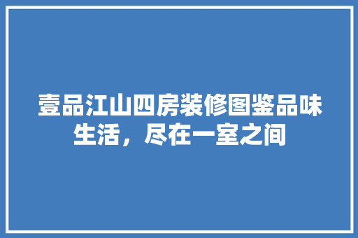 壹品江山四房装修图鉴品味生活，尽在一室之间