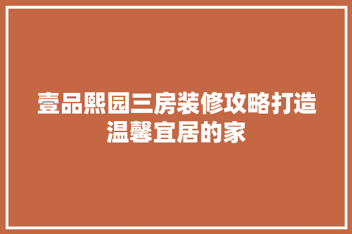 壹品熙园三房装修攻略打造温馨宜居的家