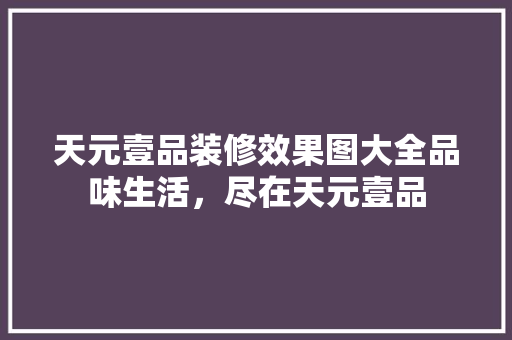 天元壹品装修效果图大全品味生活，尽在天元壹品
