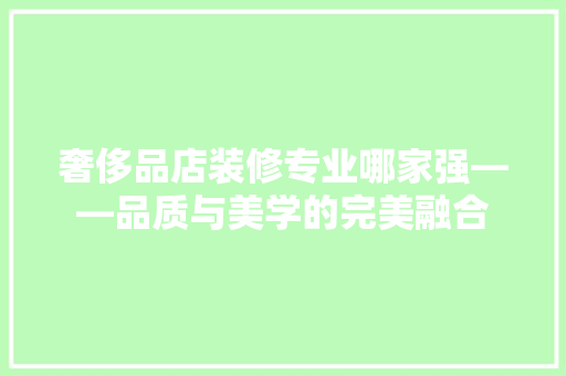 奢侈品店装修专业哪家强——品质与美学的完美融合