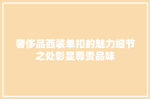 奢侈品西装单扣的魅力细节之处彰显尊贵品味