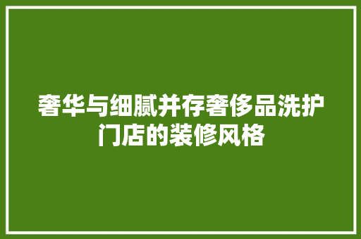 奢华与细腻并存奢侈品洗护门店的装修风格