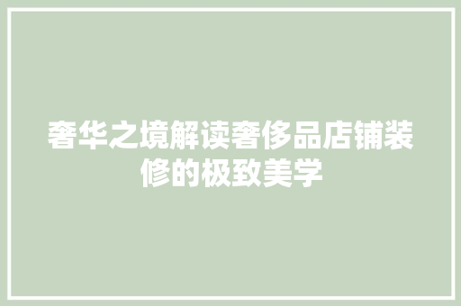 奢华之境解读奢侈品店铺装修的极致美学