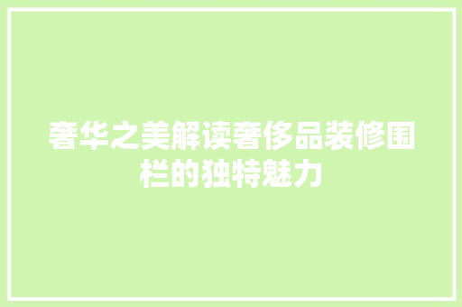 奢华之美解读奢侈品装修围栏的独特魅力