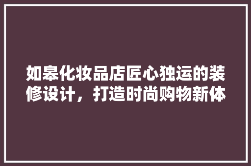 如皋化妆品店匠心独运的装修设计，打造时尚购物新体验