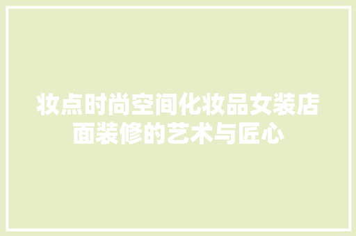 妆点时尚空间化妆品女装店面装修的艺术与匠心