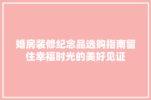 婚房装修纪念品选购指南留住幸福时光的美好见证