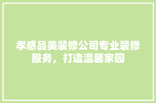 孝感品美装修公司专业装修服务，打造温馨家园