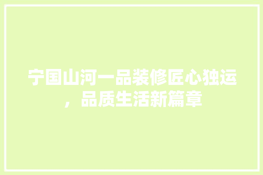宁国山河一品装修匠心独运，品质生活新篇章