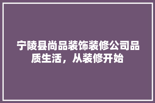 宁陵县尚品装饰装修公司品质生活，从装修开始