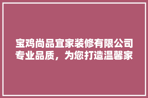 宝鸡尚品宜家装修有限公司专业品质，为您打造温馨家园