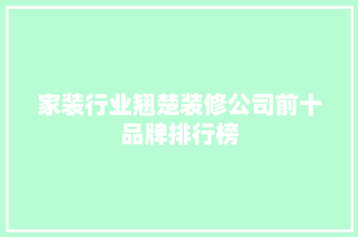 家装行业翘楚装修公司前十品牌排行榜