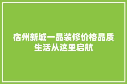 宿州新城一品装修价格品质生活从这里启航