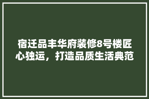 宿迁品丰华府装修8号楼匠心独运，打造品质生活典范