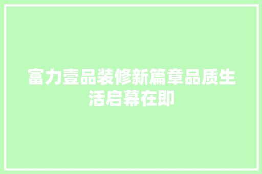 富力壹品装修新篇章品质生活启幕在即