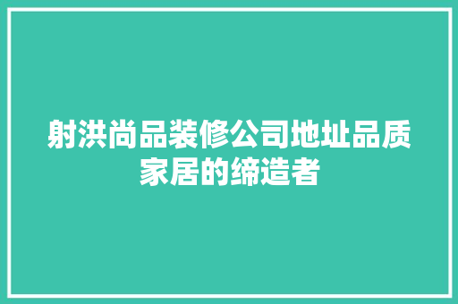 射洪尚品装修公司地址品质家居的缔造者 设计原则