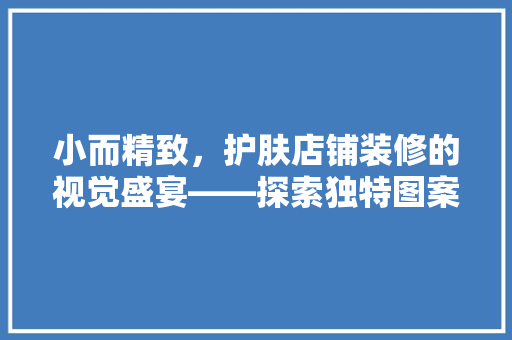 小而精致，护肤店铺装修的视觉盛宴——探索独特图案背后的美学密码