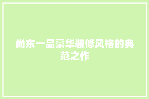 尚东一品豪华装修风格的典范之作