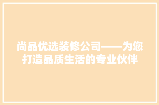 尚品优选装修公司——为您打造品质生活的专业伙伴