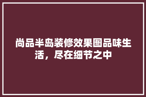 尚品半岛装修效果图品味生活，尽在细节之中 建筑设计