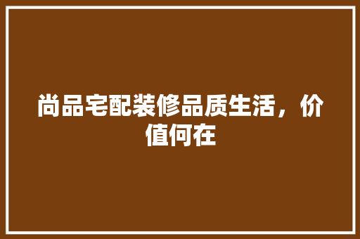 尚品宅配装修品质生活，价值何在