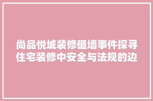 尚品悦城装修砸墙事件探寻住宅装修中安全与法规的边界