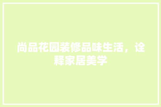 尚品花园装修品味生活，诠释家居美学