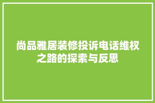 尚品雅居装修投诉电话维权之路的探索与反思