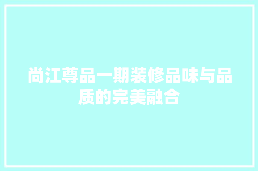 尚江尊品一期装修品味与品质的完美融合