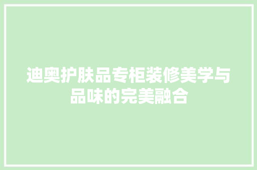 迪奥护肤品专柜装修美学与品味的完美融合