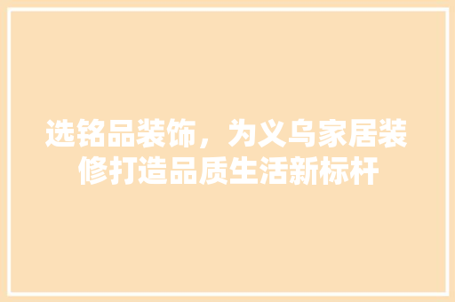 选铭品装饰，为义乌家居装修打造品质生活新标杆