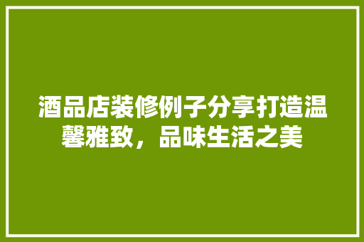 酒品店装修例子分享打造温馨雅致，品味生活之美