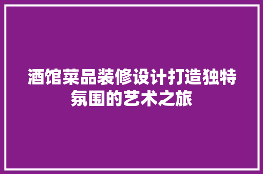 酒馆菜品装修设计打造独特氛围的艺术之旅