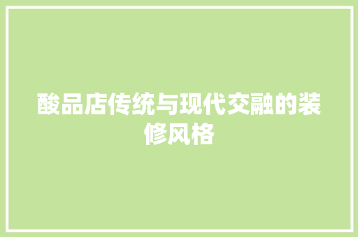 酸品店传统与现代交融的装修风格