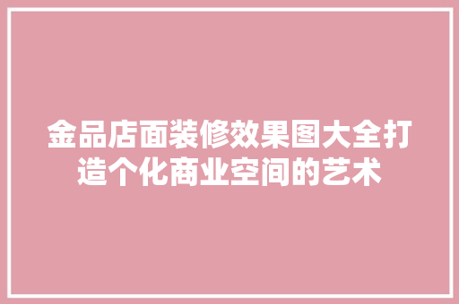 金品店面装修效果图大全打造个化商业空间的艺术