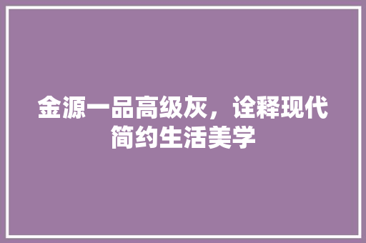 金源一品高级灰，诠释现代简约生活美学