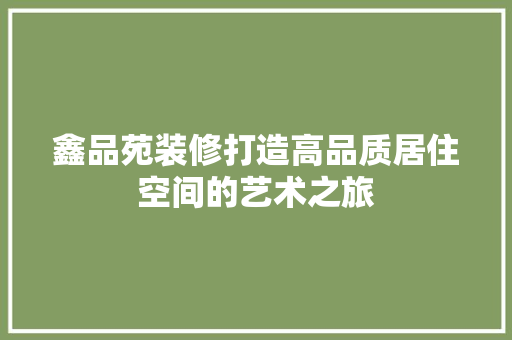 鑫品苑装修打造高品质居住空间的艺术之旅